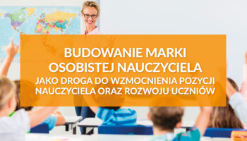 Budowanie marki osobistej nauczyciela jako droga do wzmocnienia pozycji nauczyciela oraz rozwoju uczniów