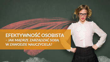 Efektywność osobista - jak mądrze zarządzać sobą w zawodzie nauczyciela?
