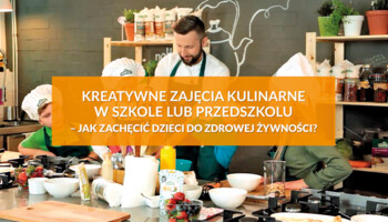 Kreatywne zajęcia kulinarne w szkole lub przedszkolu - jak zachęcić dzieci do zdrowej żywności?