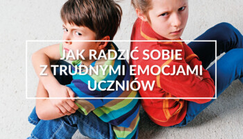 Jak radzić sobie z trudnymi emocjami uczniów