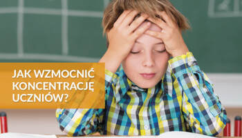 Jak wzmocnić koncentrację uczniów?