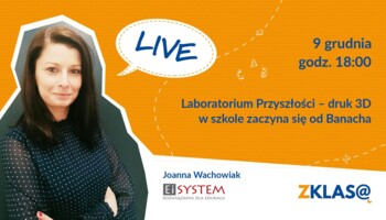 [LIVE Z KLASĄ] Joanna Wachowiak - Laboratorium Przyszłości – druk 3D w szkole zaczyna się od Banacha