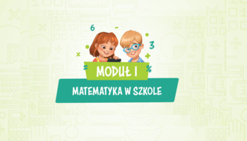 Moduł I – Matematyka w szkole
