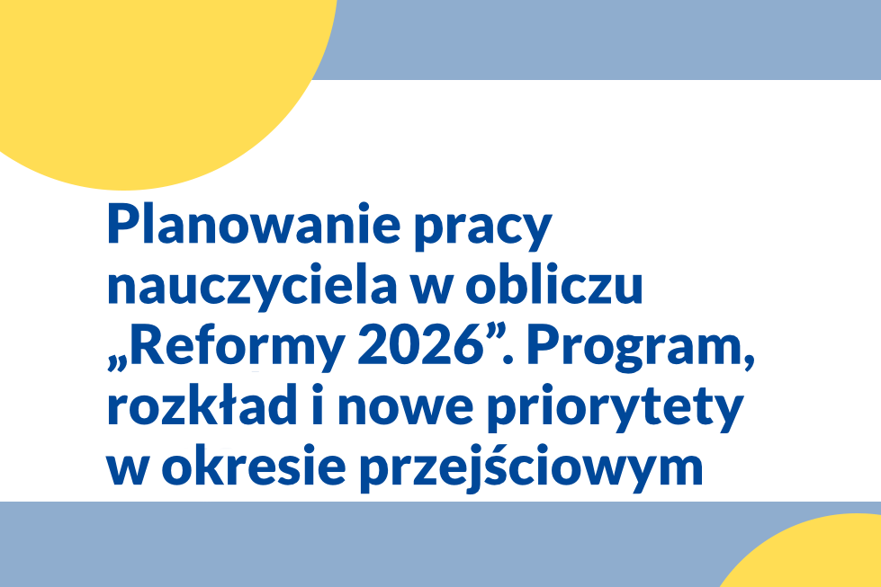 Planowanie pracy nauczyciela w obliczu „Reformy 2026”. Program, rozkład i nowe priorytety w okresie przejściowym