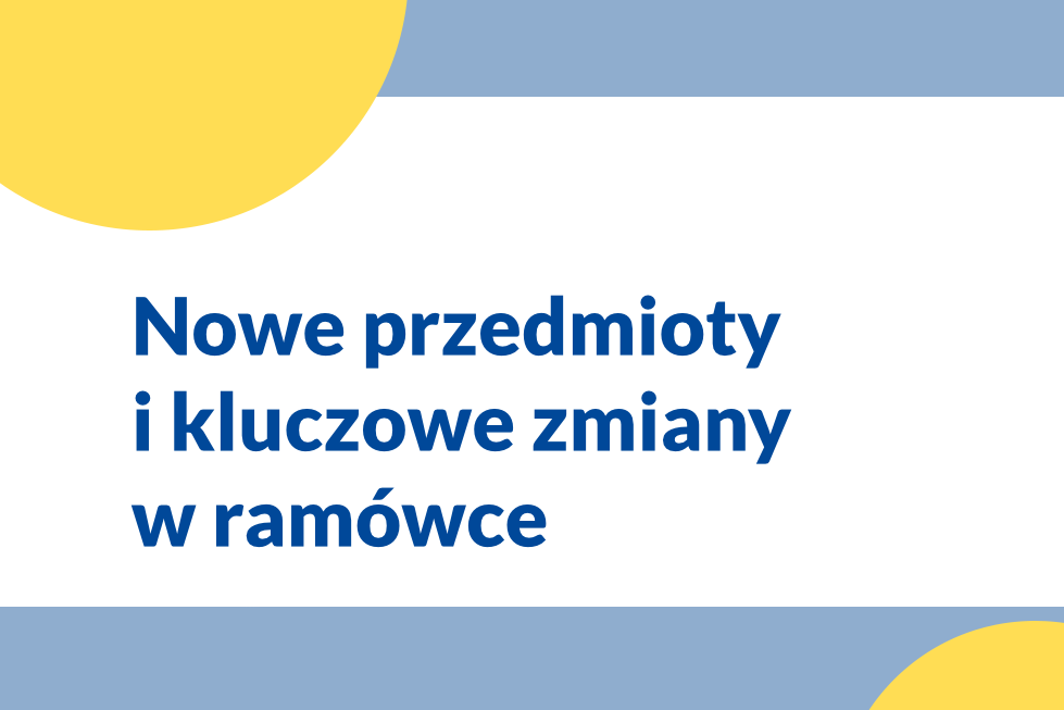 Nowe przedmioty i kluczowe zmiany w ramówce