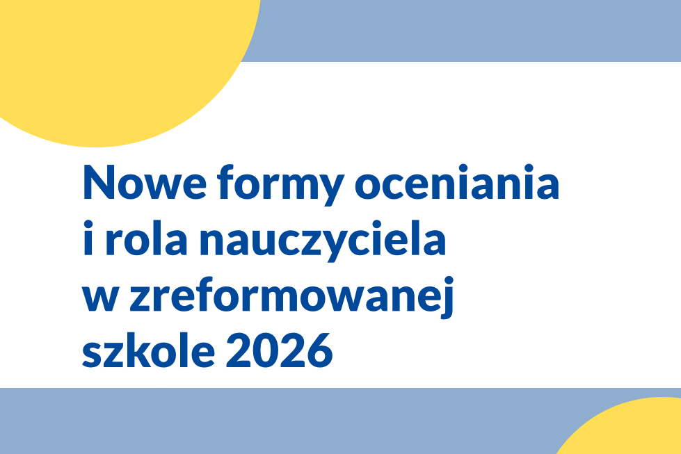 Nowe formy oceniania i rola nauczyciela w zreformowanej szkole 2026